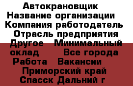 Автокрановщик › Название организации ­ Компания-работодатель › Отрасль предприятия ­ Другое › Минимальный оклад ­ 1 - Все города Работа » Вакансии   . Приморский край,Спасск-Дальний г.